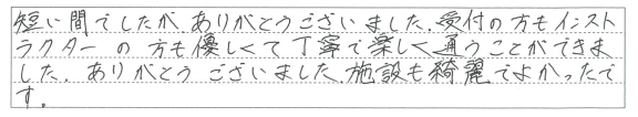 受付の方もインストラクターの方も優しくて丁寧で楽しく通うことができました