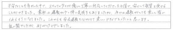 スタッフの方々の優しく丁寧な対応のお陰で、安心して教習を受けることができました。