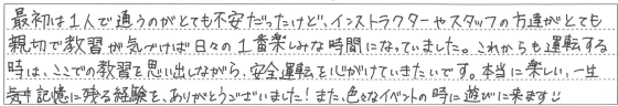 インストラクターやスタッフの方達がとても親切で教習が気づけば日々の1番楽しみな時間になっていました。