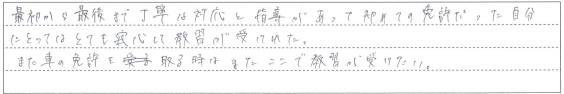 丁寧な対応と指導のおかげでとても安心して教習が受けれた。