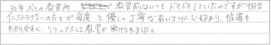 優しく丁寧なあいさつから始まり、指導もわかりやすく、リラックスして教習が受けられました。
