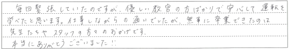 優しい教官の方ばかりで安心して運転を学べたと思います。