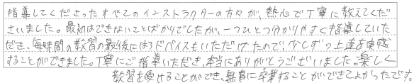 分かりやすく指導していただき、少しずつ上達を実感することができました。